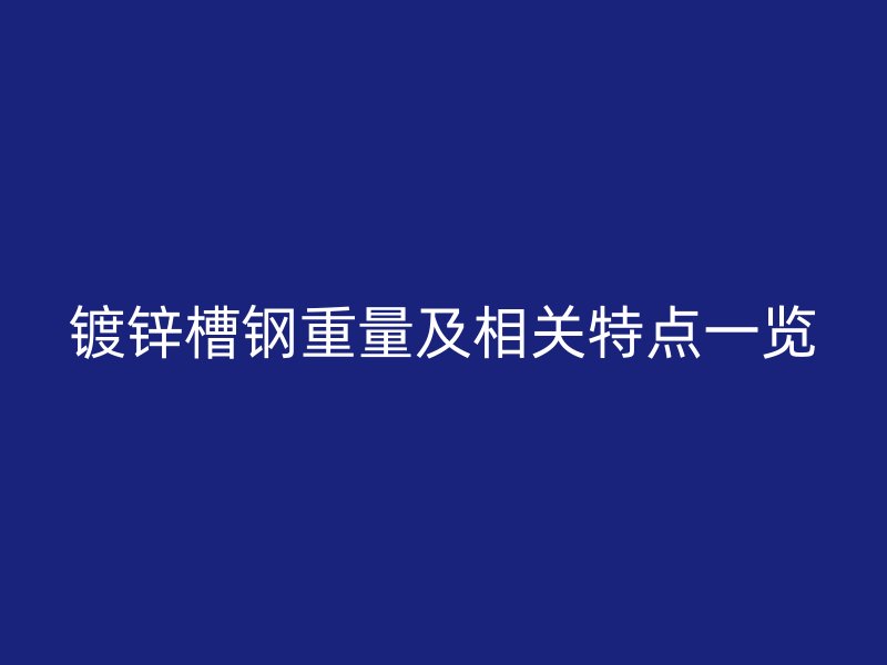 鍍鋅槽鋼重量及相關特點一覽