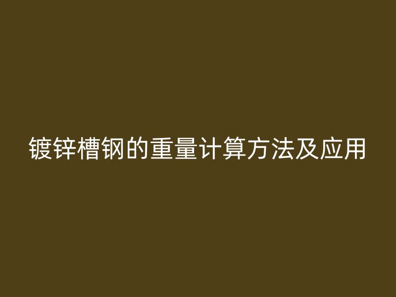 鍍鋅槽鋼的重量計算方法及應用