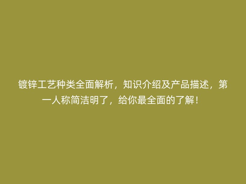 鍍鋅工藝種類全面解析，知識(shí)介紹及產(chǎn)品描述，第一人稱簡(jiǎn)潔明了，給你最全面的了解！