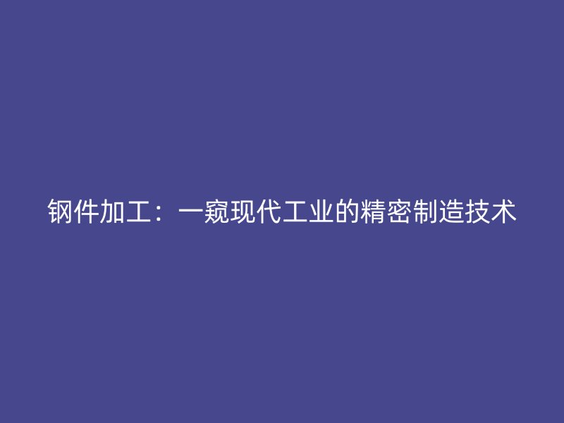 鋼件加工：一窺現代工業的精密制造技術