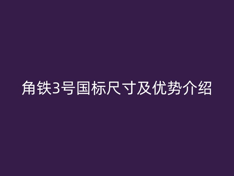 角鐵3號(hào)國(guó)標(biāo)尺寸及優(yōu)勢(shì)介紹
