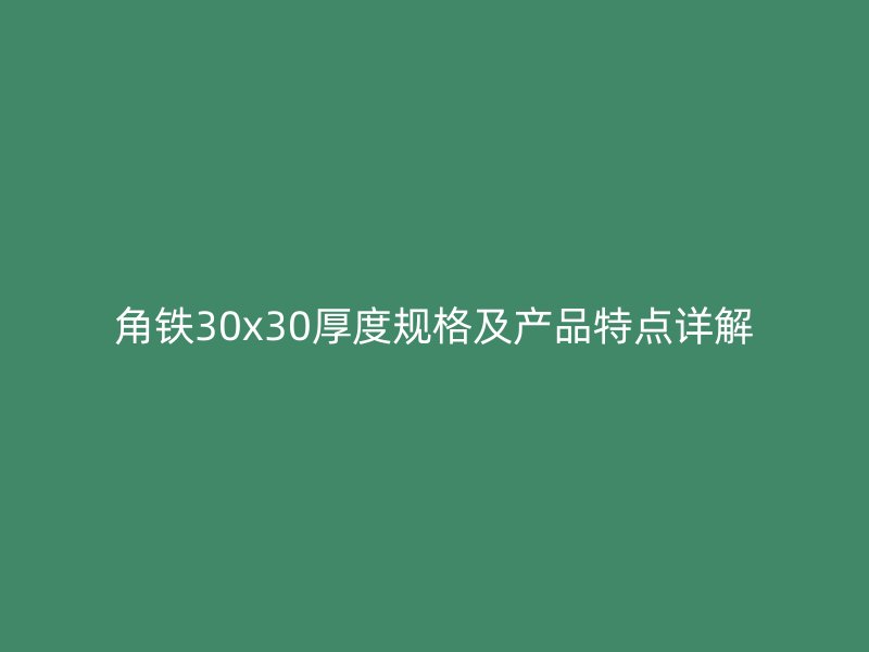 角鐵30x30厚度規格及產品特點詳解