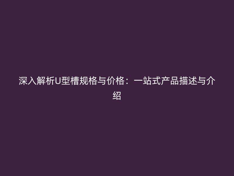 深入解析U型槽規格與價格：一站式產品描述與介紹
