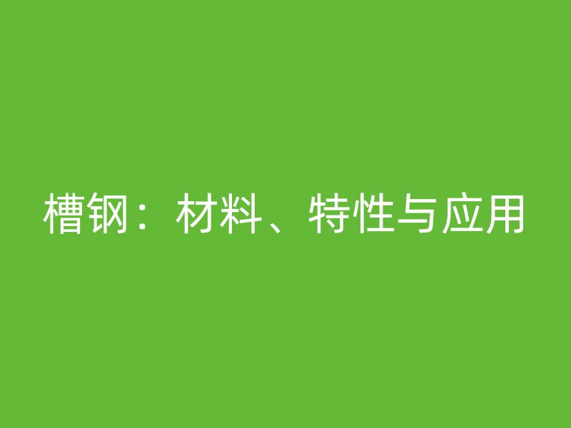 槽鋼：材料、特性與應用
