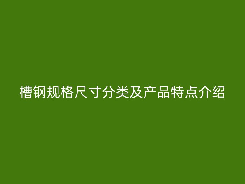 槽鋼規格尺寸分類及產品特點介紹