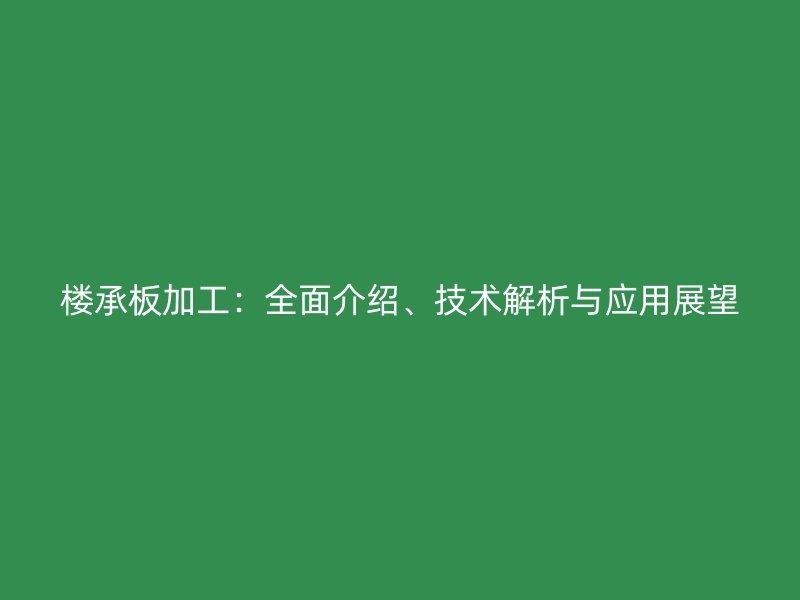 樓承板加工：全面介紹、技術解析與應用展望