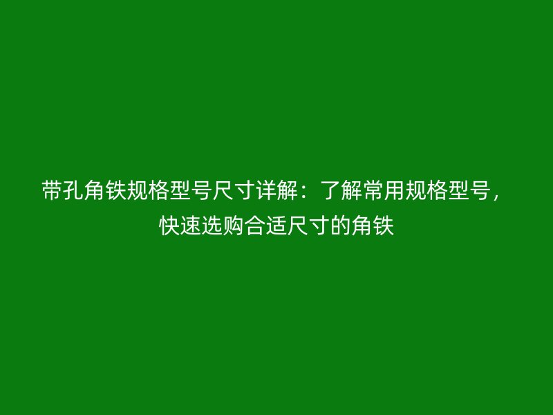 帶孔角鐵規(guī)格型號尺寸詳解：了解常用規(guī)格型號，快速選購合適尺寸的角鐵