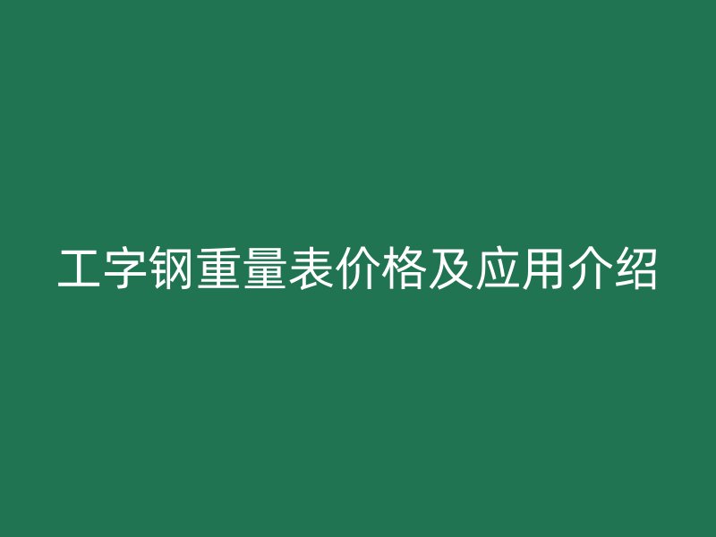 工字鋼重量表價(jià)格及應(yīng)用介紹