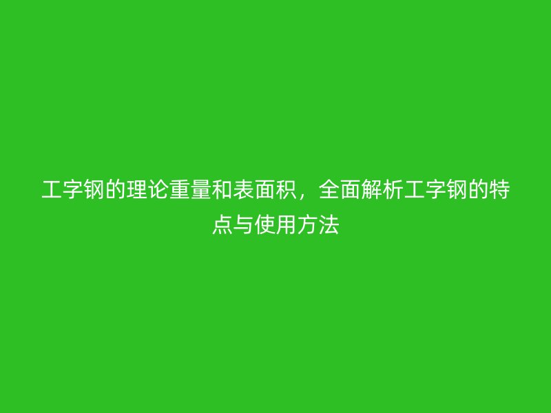 工字鋼的理論重量和表面積，全面解析工字鋼的特點與使用方法