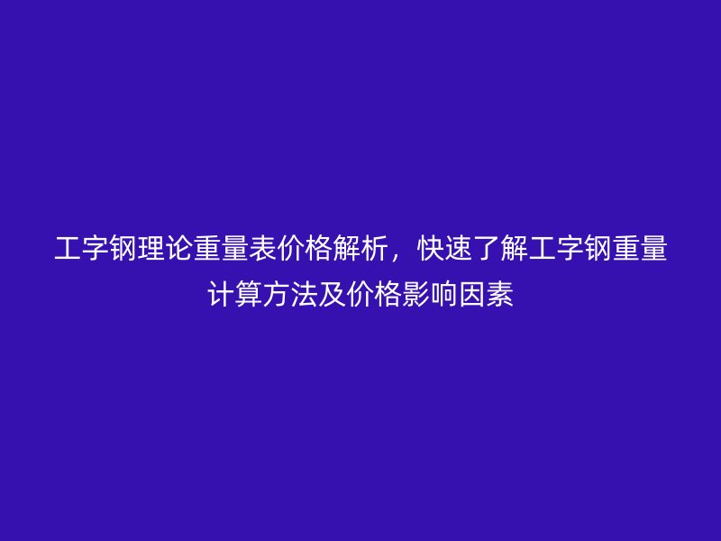 工字鋼理論重量表價格解析，快速了解工字鋼重量計算方法及價格影響因素