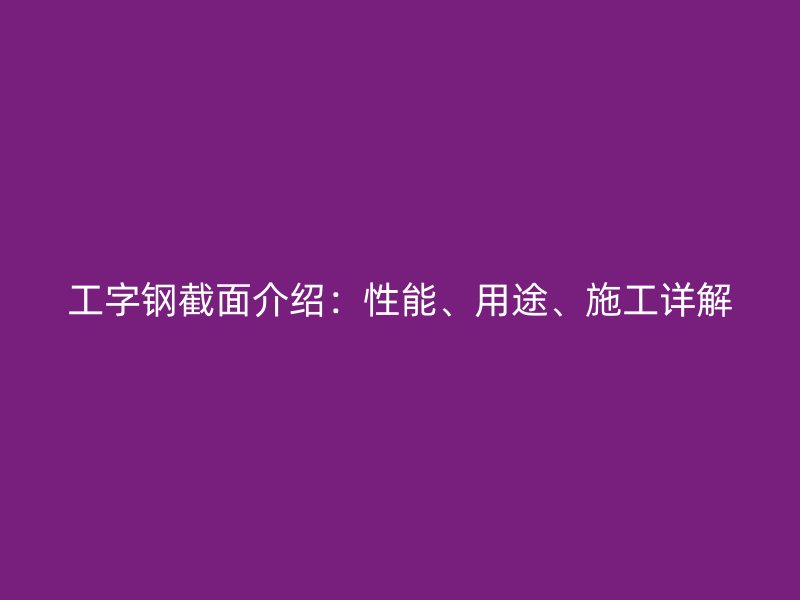 工字鋼截面介紹：性能、用途、施工詳解