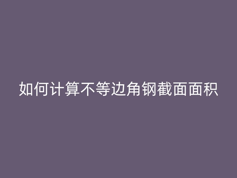 如何計(jì)算不等邊角鋼截面面積