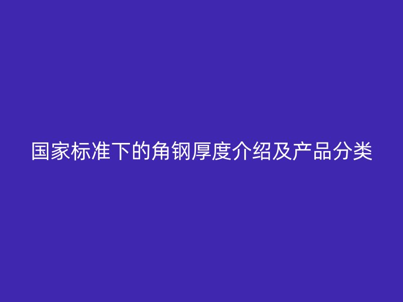 國家標準下的角鋼厚度介紹及產品分類