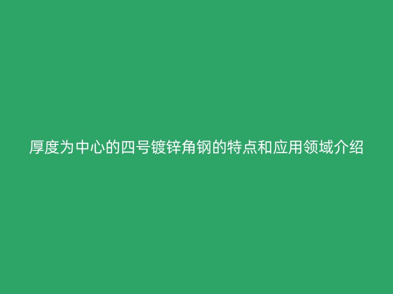 厚度為中心的四號鍍鋅角鋼的特點和應用領域介紹