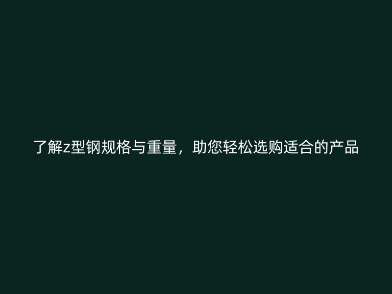 了解z型鋼規格與重量，助您輕松選購適合的產品