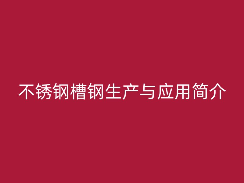 不銹鋼槽鋼生產與應用簡介