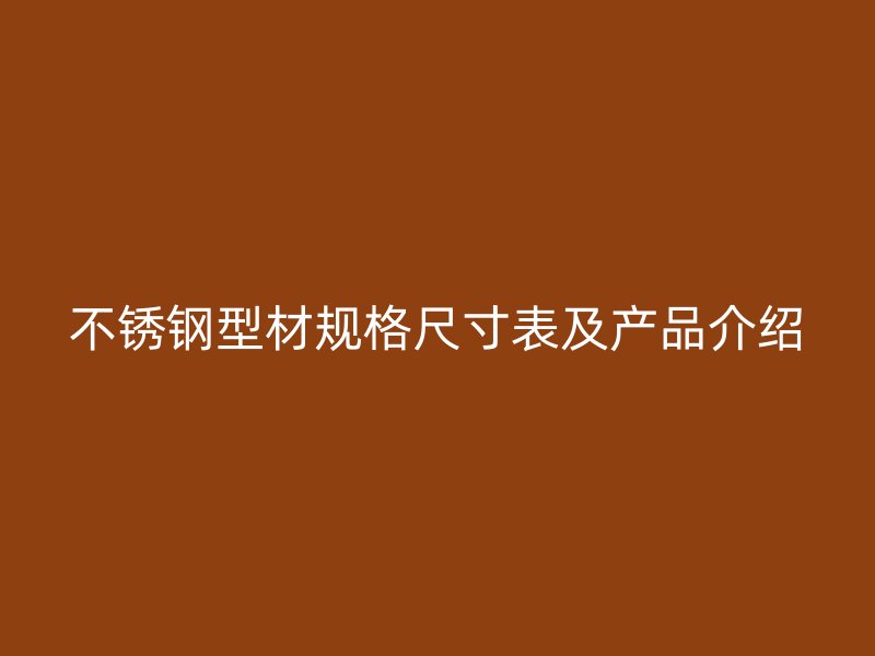 不銹鋼型材規格尺寸表及產品介紹