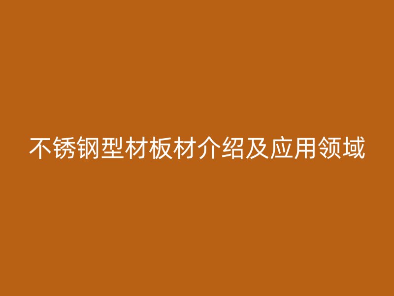 不銹鋼型材板材介紹及應用領域