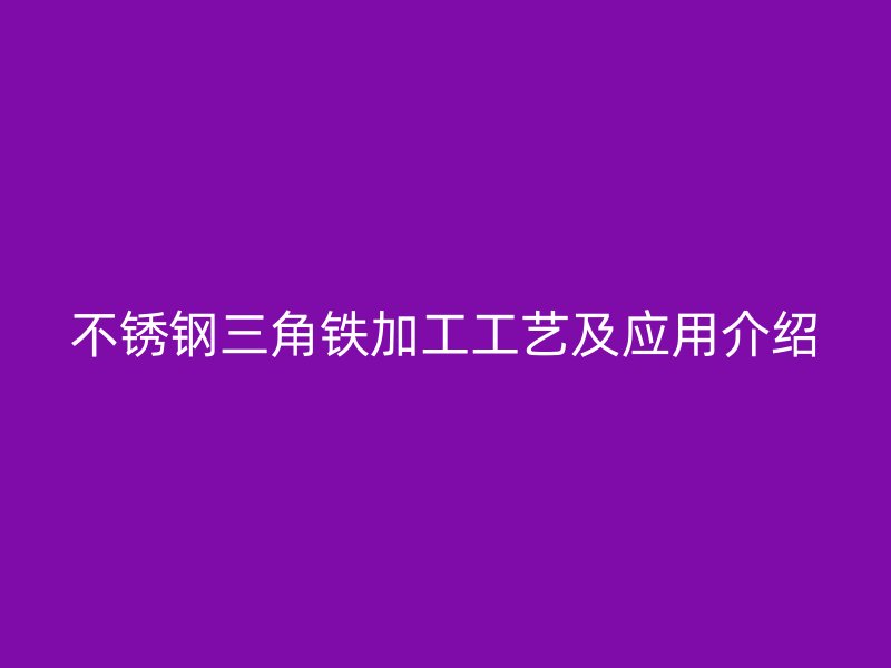 不銹鋼三角鐵加工工藝及應用介紹