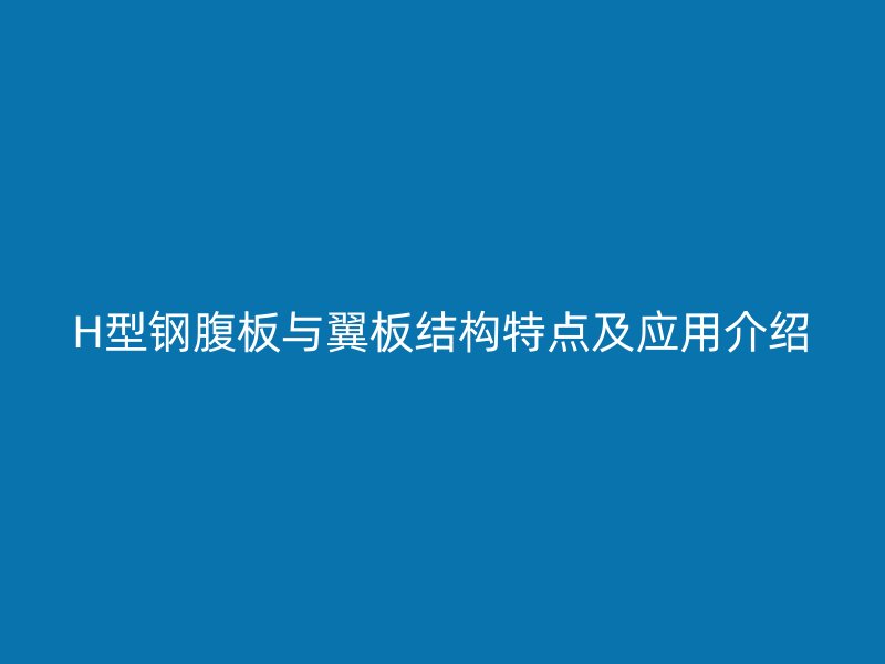 H型鋼腹板與翼板結(jié)構(gòu)特點及應(yīng)用介紹
