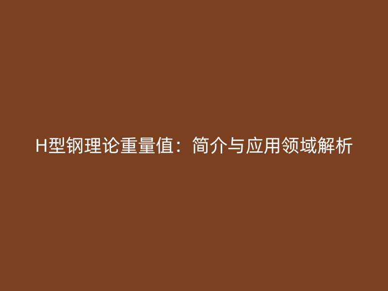 H型鋼理論重量值：簡介與應用領域解析