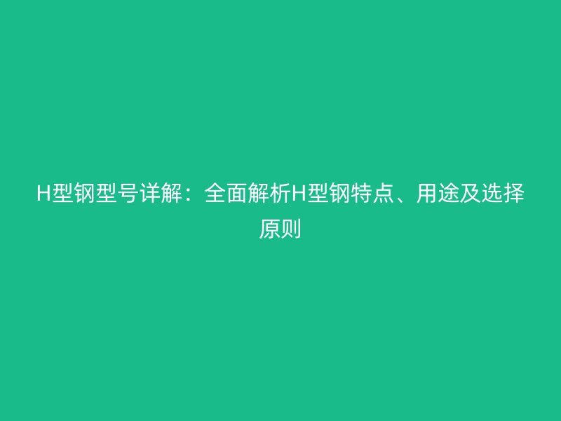 H型鋼型號(hào)詳解：全面解析H型鋼特點(diǎn)、用途及選擇原則