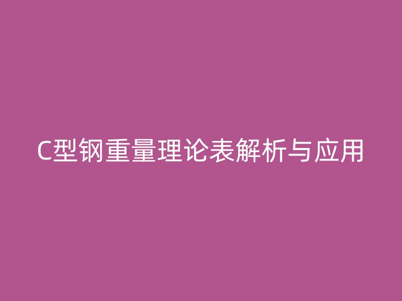 C型鋼重量理論表解析與應用