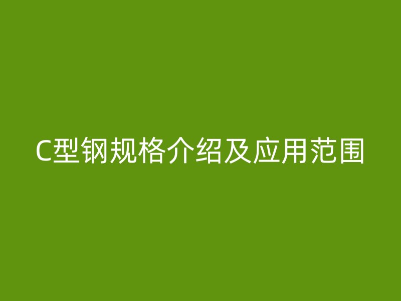 C型鋼規格介紹及應用范圍