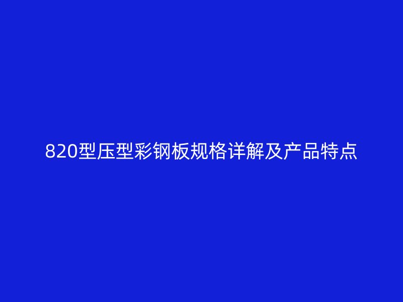 820型壓型彩鋼板規格詳解及產品特點