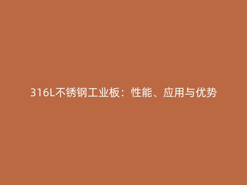 316L不銹鋼工業(yè)板：性能、應(yīng)用與優(yōu)勢(shì)