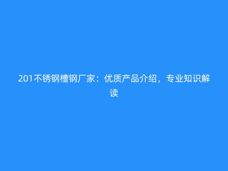 201不銹鋼槽鋼廠家：優質產品介紹，專業知識解讀
