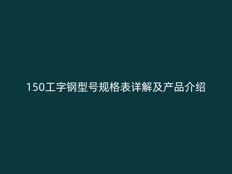 150工字鋼型號規格表詳解及產品介紹