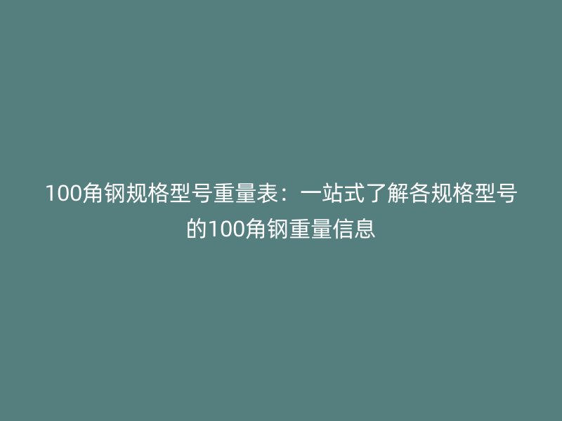 100角鋼規格型號重量表：一站式了解各規格型號的100角鋼重量信息