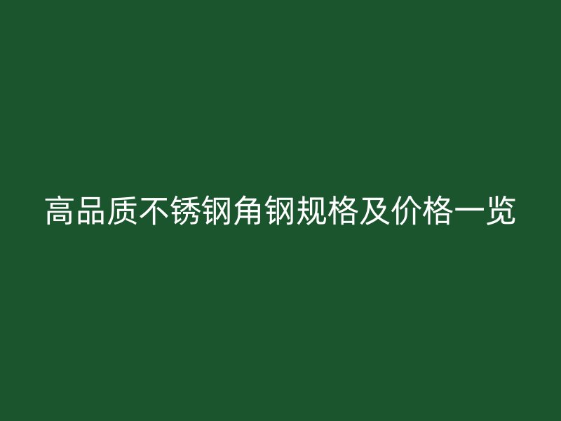 高品質不銹鋼角鋼規格及價格一覽