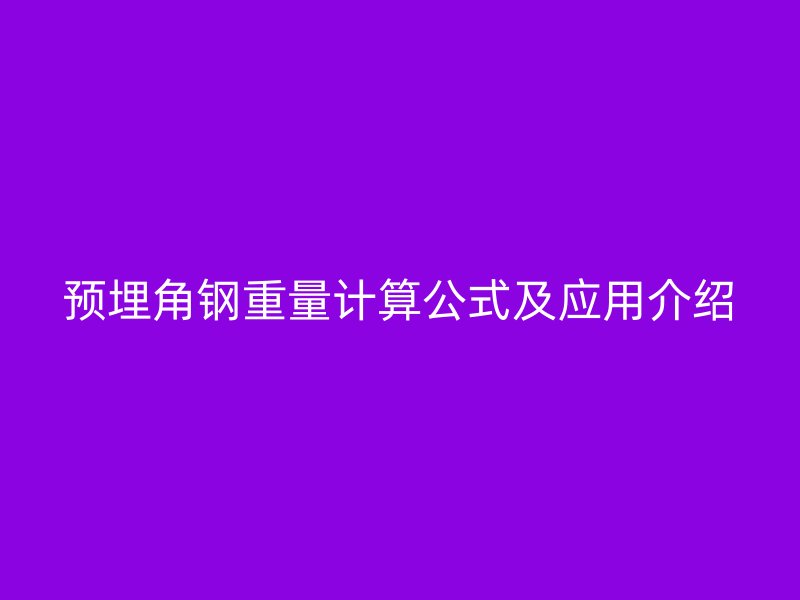 預(yù)埋角鋼重量計(jì)算公式及應(yīng)用介紹