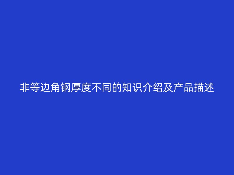 非等邊角鋼厚度不同的知識介紹及產品描述