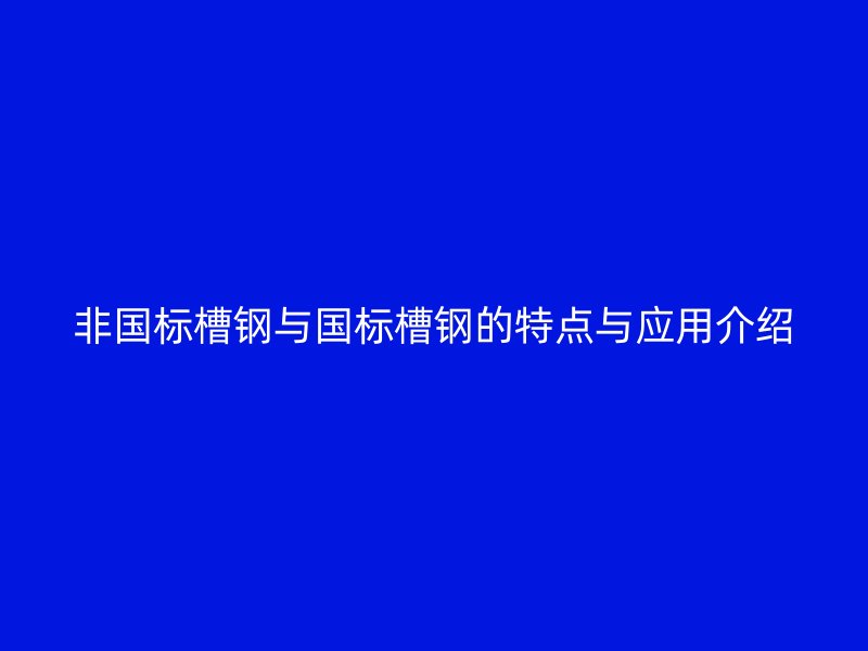 非國標槽鋼與國標槽鋼的特點與應用介紹
