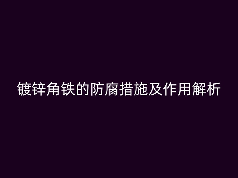 鍍鋅角鐵的防腐措施及作用解析