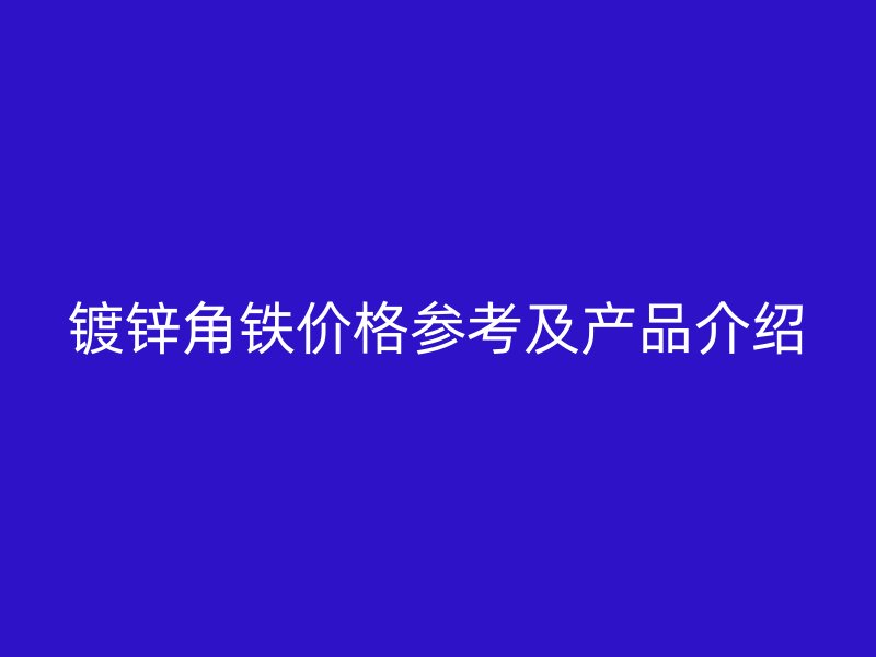鍍鋅角鐵價(jià)格參考及產(chǎn)品介紹