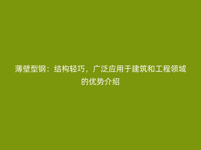 薄壁型鋼：結構輕巧，廣泛應用于建筑和工程領域的優勢介紹