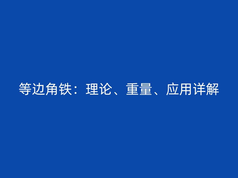 等邊角鐵：理論、重量、應(yīng)用詳解