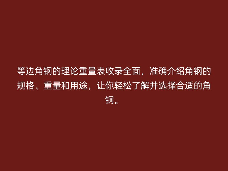 等邊角鋼的理論重量表收錄全面，準(zhǔn)確介紹角鋼的規(guī)格、重量和用途，讓你輕松了解并選擇合適的角鋼。