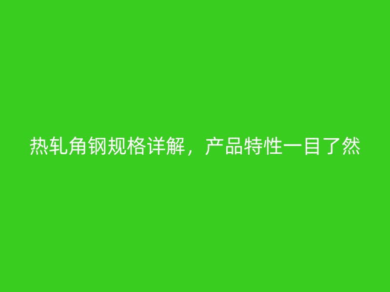 熱軋角鋼規格詳解，產品特性一目了然