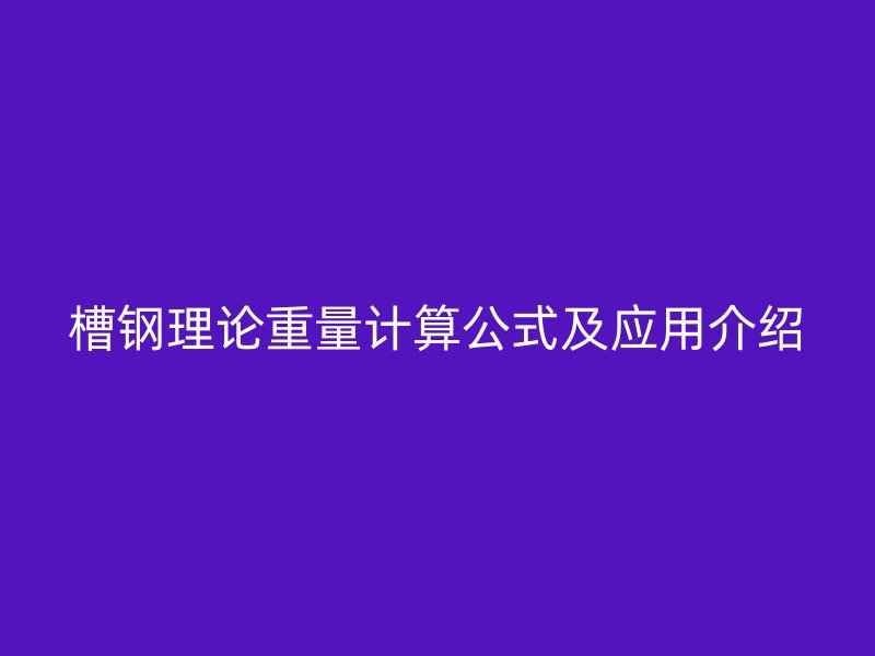 槽鋼理論重量計算公式及應用介紹