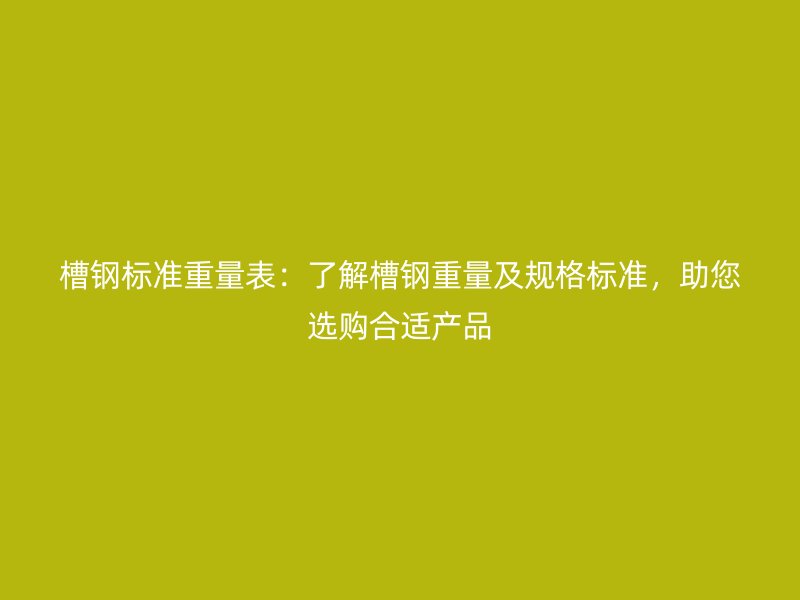 槽鋼標準重量表：了解槽鋼重量及規(guī)格標準，助您選購合適產(chǎn)品