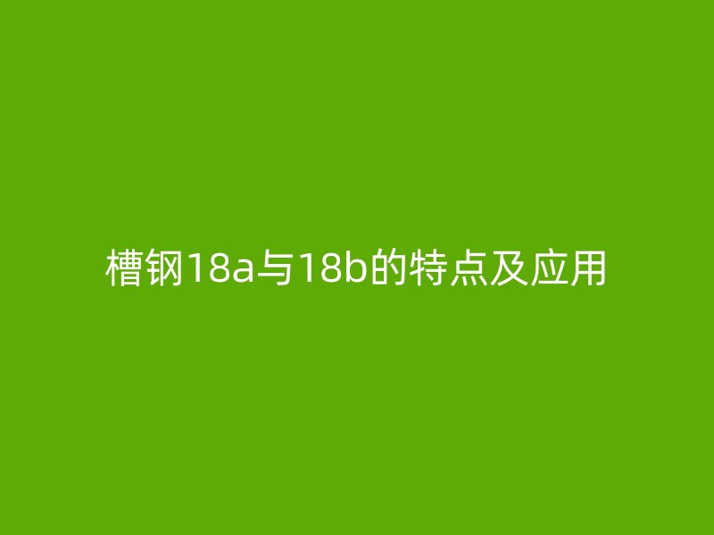 槽鋼18a與18b的特點及應用