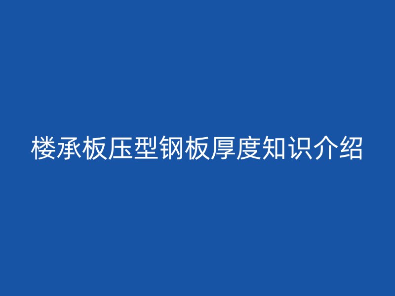 樓承板壓型鋼板厚度知識介紹