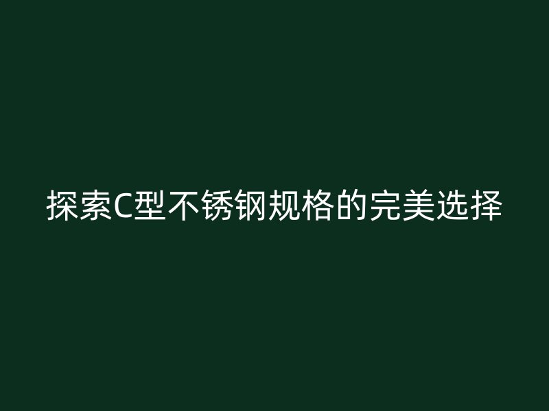 探索C型不銹鋼規格的完美選擇