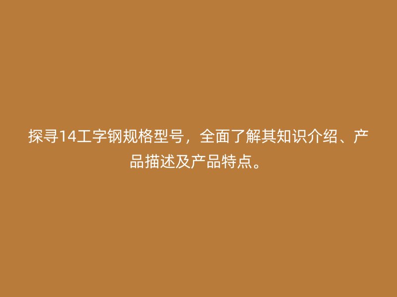 探尋14工字鋼規格型號，全面了解其知識介紹、產品描述及產品特點。