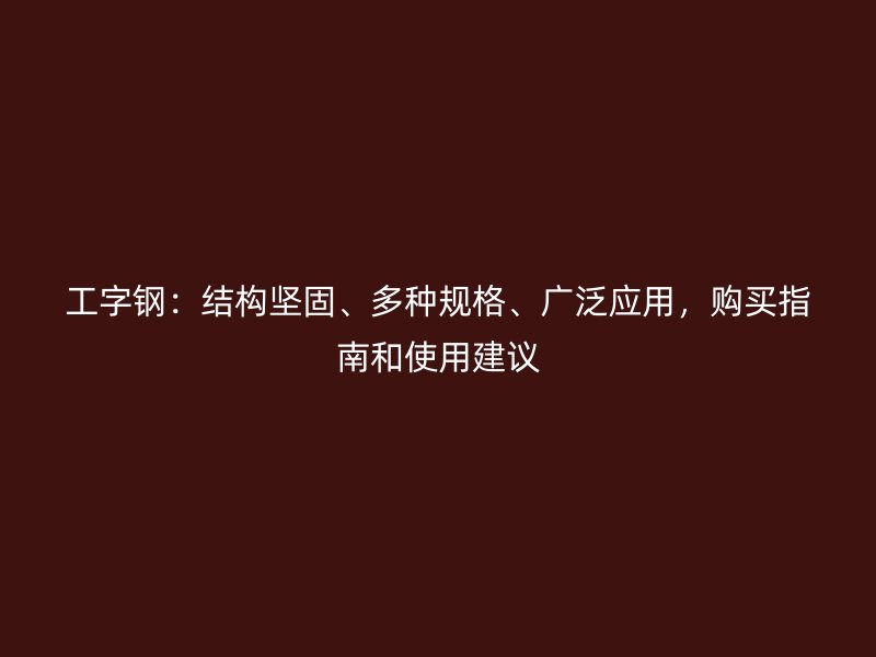 工字鋼：結構堅固、多種規格、廣泛應用，購買指南和使用建議